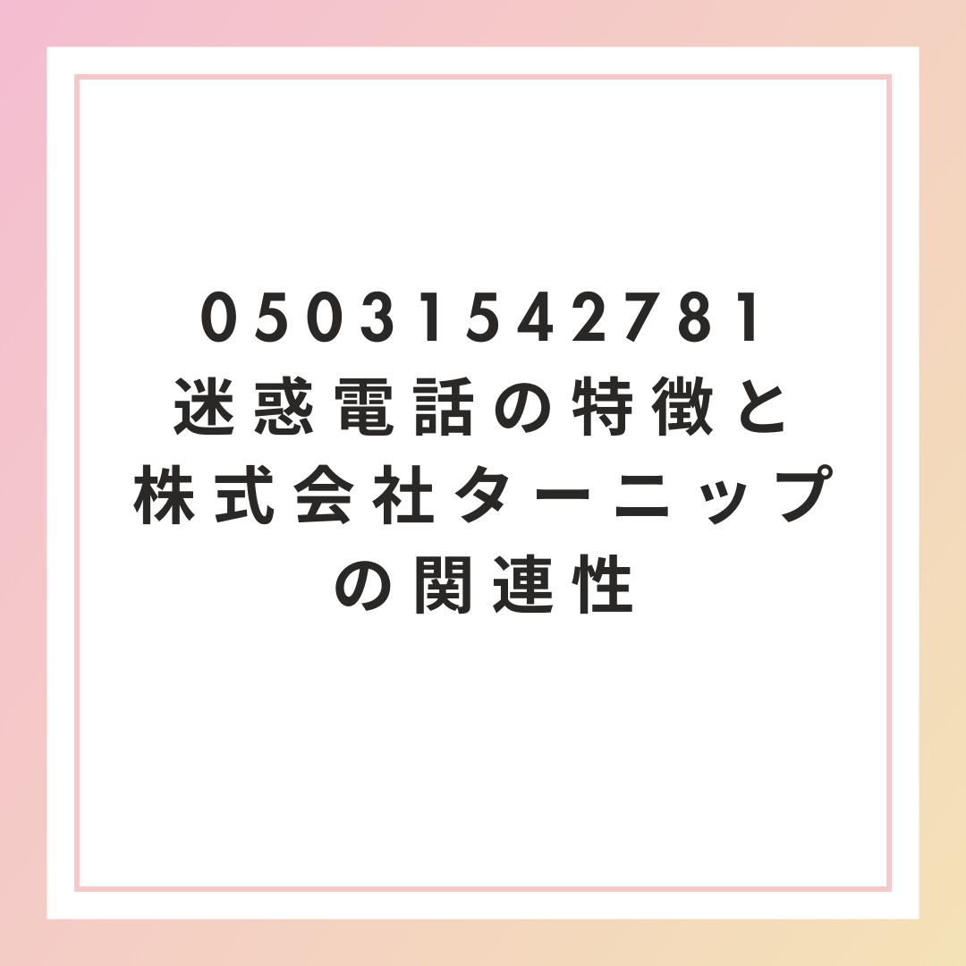 05031542781迷惑電話の特徴と株式会社ターニップの関連性