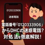 電話番号「0120333906」からDHCの迷惑電話?対処法を徹底解説!